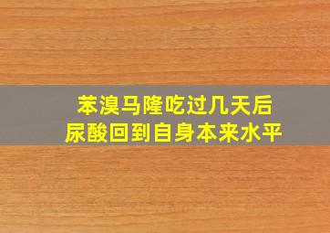 苯溴马隆吃过几天后尿酸回到自身本来水平