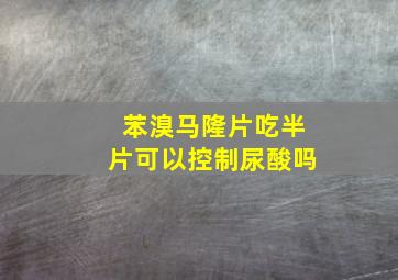 苯溴马隆片吃半片可以控制尿酸吗