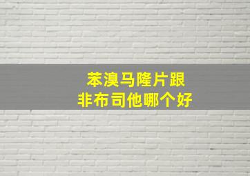 苯溴马隆片跟非布司他哪个好