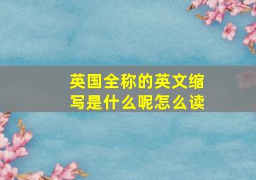 英国全称的英文缩写是什么呢怎么读