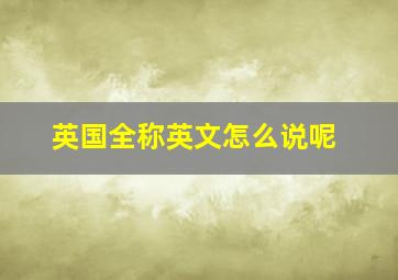 英国全称英文怎么说呢