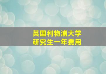 英国利物浦大学研究生一年费用