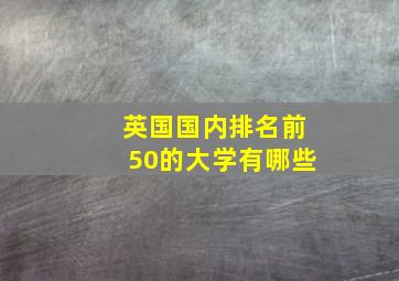 英国国内排名前50的大学有哪些