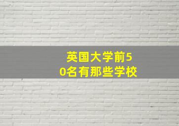 英国大学前50名有那些学校