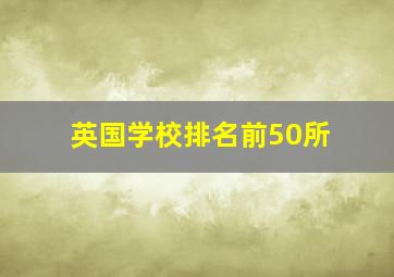 英国学校排名前50所