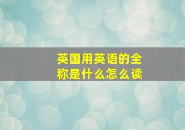 英国用英语的全称是什么怎么读