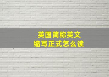 英国简称英文缩写正式怎么读