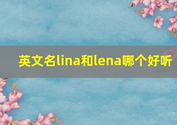 英文名lina和lena哪个好听