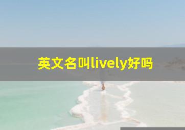 英文名叫lively好吗