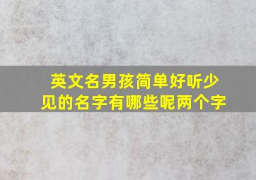 英文名男孩简单好听少见的名字有哪些呢两个字