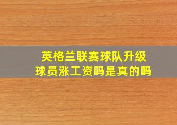 英格兰联赛球队升级球员涨工资吗是真的吗