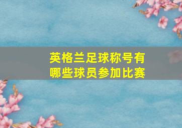 英格兰足球称号有哪些球员参加比赛