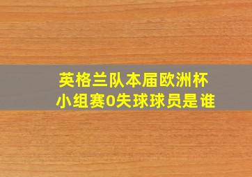 英格兰队本届欧洲杯小组赛0失球球员是谁