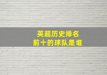 英超历史排名前十的球队是谁