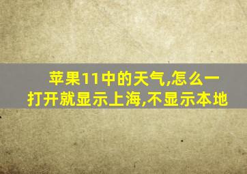 苹果11中的天气,怎么一打开就显示上海,不显示本地