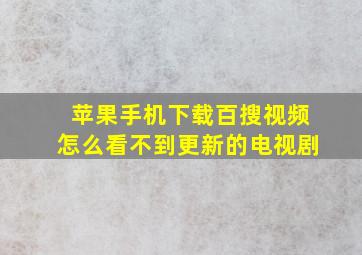 苹果手机下载百搜视频怎么看不到更新的电视剧