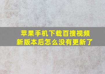 苹果手机下载百搜视频新版本后怎么没有更新了