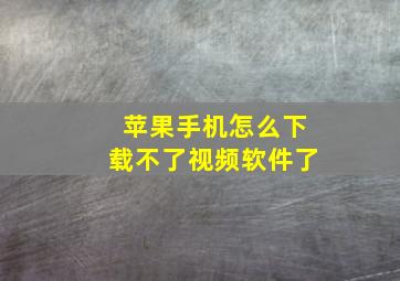 苹果手机怎么下载不了视频软件了