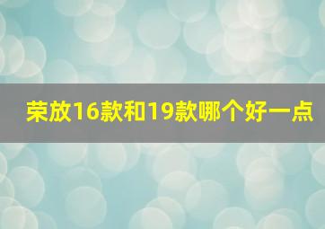 荣放16款和19款哪个好一点