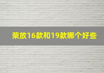 荣放16款和19款哪个好些