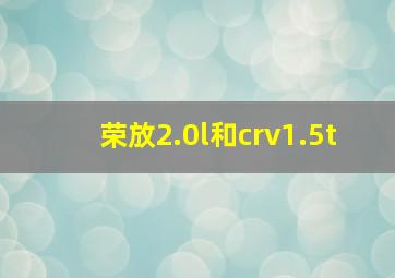 荣放2.0l和crv1.5t