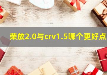 荣放2.0与crv1.5哪个更好点