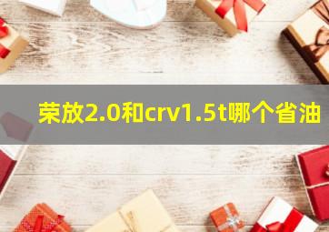 荣放2.0和crv1.5t哪个省油