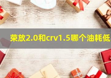 荣放2.0和crv1.5哪个油耗低