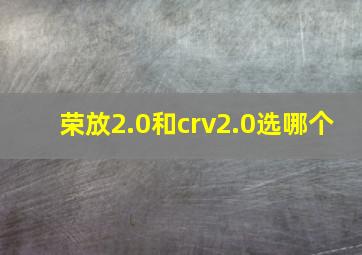 荣放2.0和crv2.0选哪个