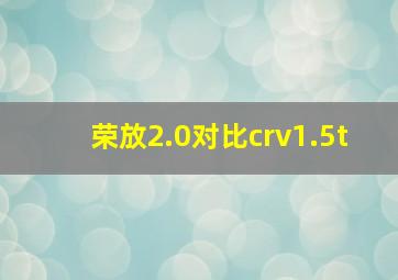 荣放2.0对比crv1.5t