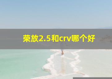 荣放2.5和crv哪个好