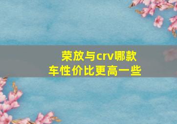 荣放与crv哪款车性价比更高一些