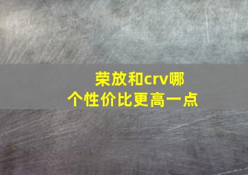 荣放和crv哪个性价比更高一点