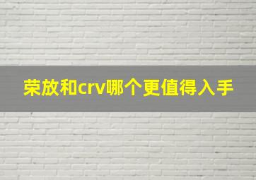 荣放和crv哪个更值得入手