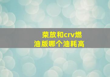 荣放和crv燃油版哪个油耗高