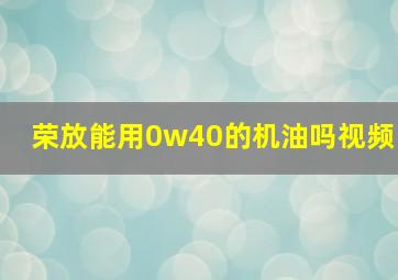 荣放能用0w40的机油吗视频