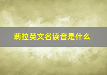 莉拉英文名读音是什么