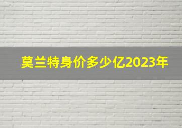 莫兰特身价多少亿2023年