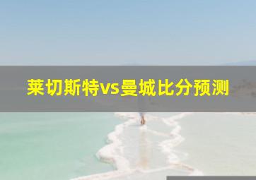 莱切斯特vs曼城比分预测