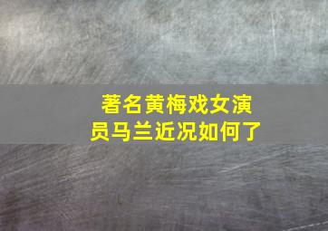 著名黄梅戏女演员马兰近况如何了