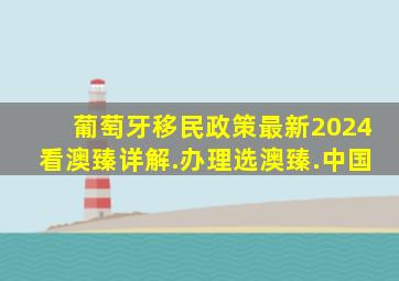 葡萄牙移民政策最新2024看澳臻详解.办理选澳臻.中国