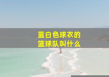 蓝白色球衣的篮球队叫什么