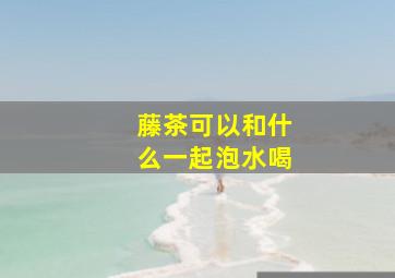 藤茶可以和什么一起泡水喝