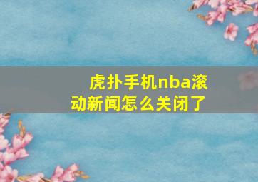 虎扑手机nba滚动新闻怎么关闭了