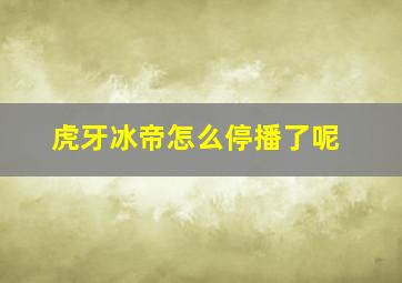 虎牙冰帝怎么停播了呢