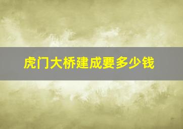 虎门大桥建成要多少钱