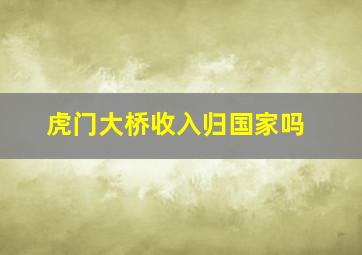 虎门大桥收入归国家吗