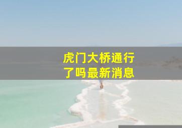 虎门大桥通行了吗最新消息