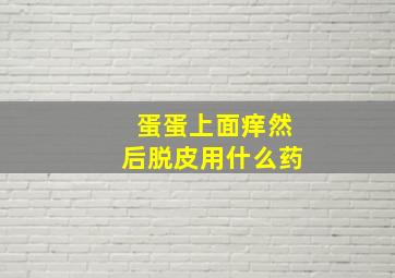 蛋蛋上面痒然后脱皮用什么药