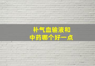 补气血输液和中药哪个好一点